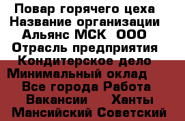 Повар горячего цеха › Название организации ­ Альянс-МСК, ООО › Отрасль предприятия ­ Кондитерское дело › Минимальный оклад ­ 1 - Все города Работа » Вакансии   . Ханты-Мансийский,Советский г.